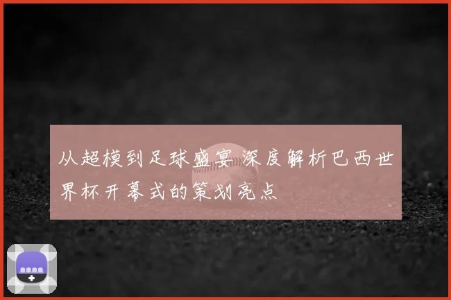从超模到足球盛宴 深度解析巴西世界杯开幕式的策划亮点