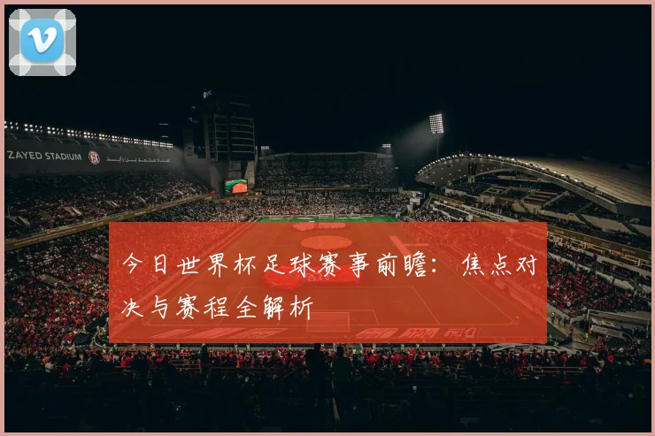 今日世界杯足球赛事前瞻：焦点对决与赛程全解析