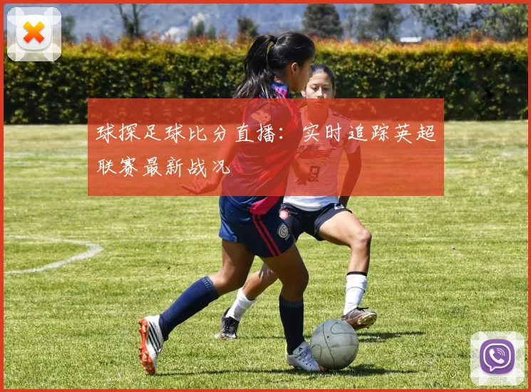 球探足球比分直播：实时追踪英超联赛最新战况