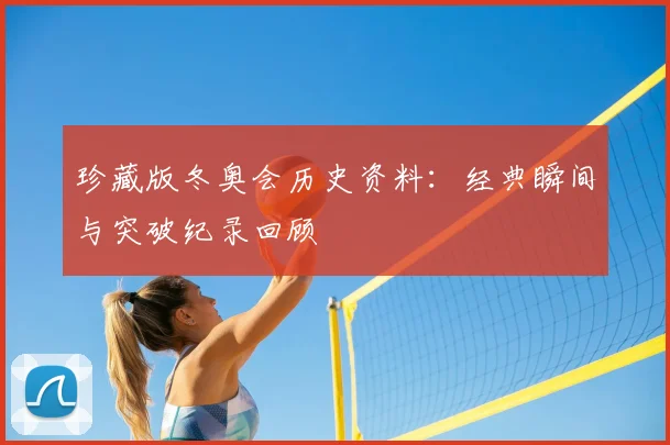 珍藏版冬奥会历史资料：经典瞬间与突破纪录回顾