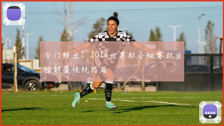 冷门频出！2018世界杯小组赛积分榜颠覆传统格局