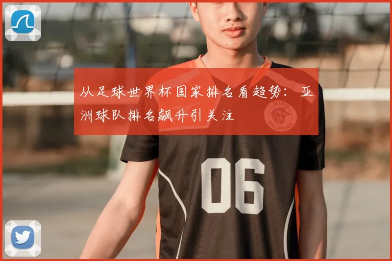 从足球世界杯国家排名看趋势：亚洲球队排名飙升引关注